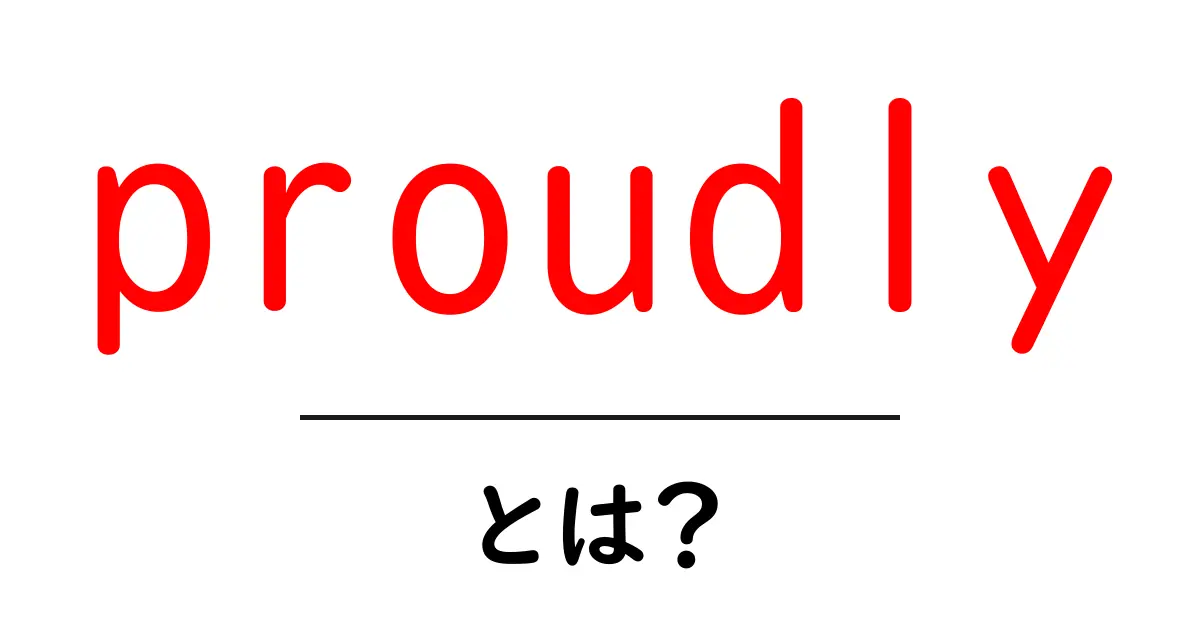 proudlyとは？意味と使い方を初心者にわかりやすく解説共起語・同意語・対義語も併せて解説！