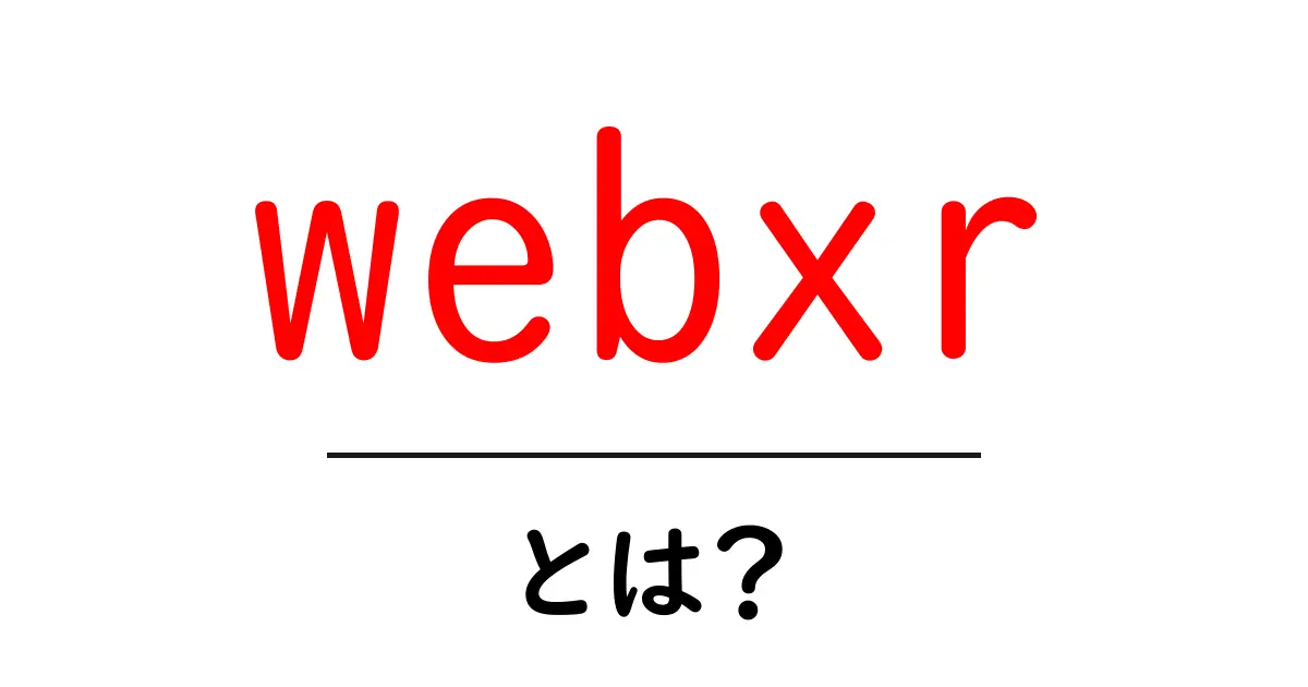 webxrとは？初心者にもわかる入門ガイド共起語・同意語・対義語も併せて解説！