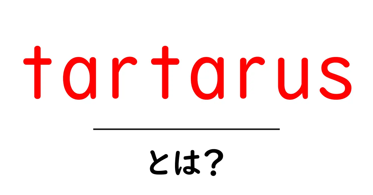 tartarusとは？神話の深淵と現代語彙での使われ方をわかりやすく解説共起語・同意語・対義語も併せて解説！