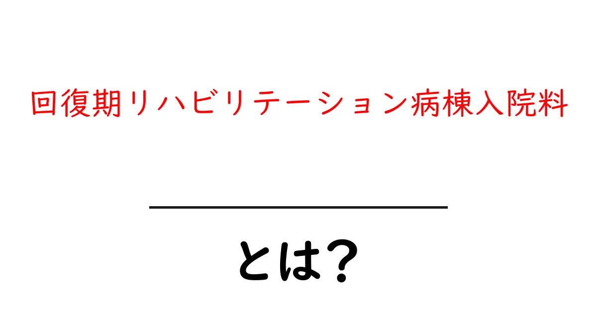 回復期リハビリテーション病棟入院料とは？初心者にもわかる仕組みとポイント共起語・同意語・対義語も併せて解説！
