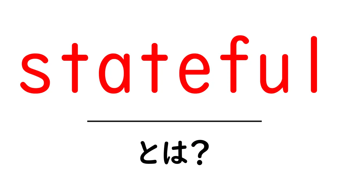 stateful（ステートフル）とは？初心者にもわかる基本と実例共起語・同意語・対義語も併せて解説！