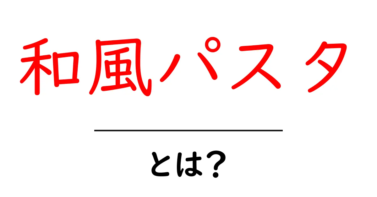 和風パスタとは？初心者にもわかる基本と作り方ガイド共起語・同意語・対義語も併せて解説！
