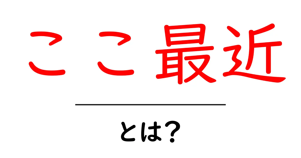 ここ最近・とは？意味と使い方を初心者向けに解説共起語・同意語・対義語も併せて解説！