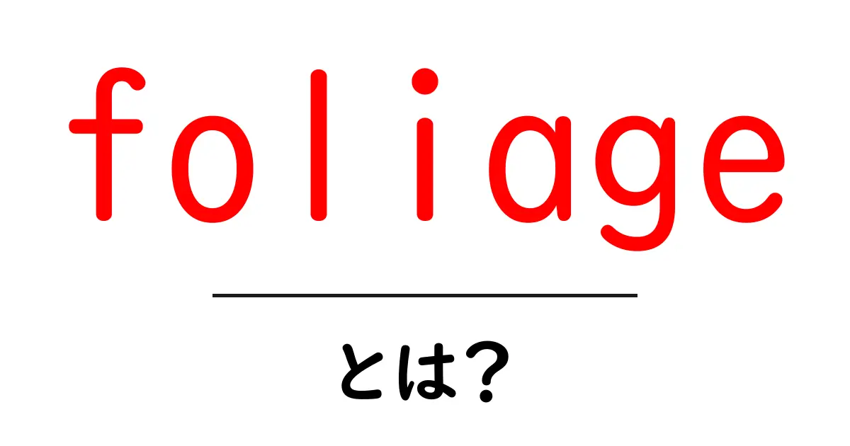 foliage・とは？初心者にも分かる意味と使い方ガイド共起語・同意語・対義語も併せて解説！