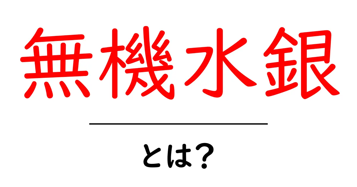 無機水銀・とは？初心者にもわかる基礎と安全ポイント共起語・同意語・対義語も併せて解説！