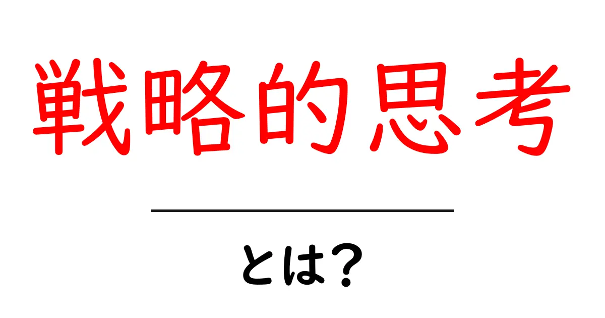 戦略的思考・とは？初心者でもすぐ実践できる3つのコツと日常への活用法共起語・同意語・対義語も併せて解説！