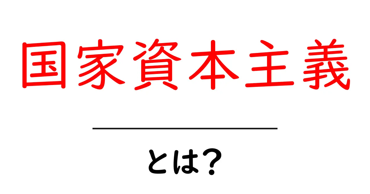 国家資本主義・とは？初心者にも分かるやさしい解説と実例共起語・同意語・対義語も併せて解説！