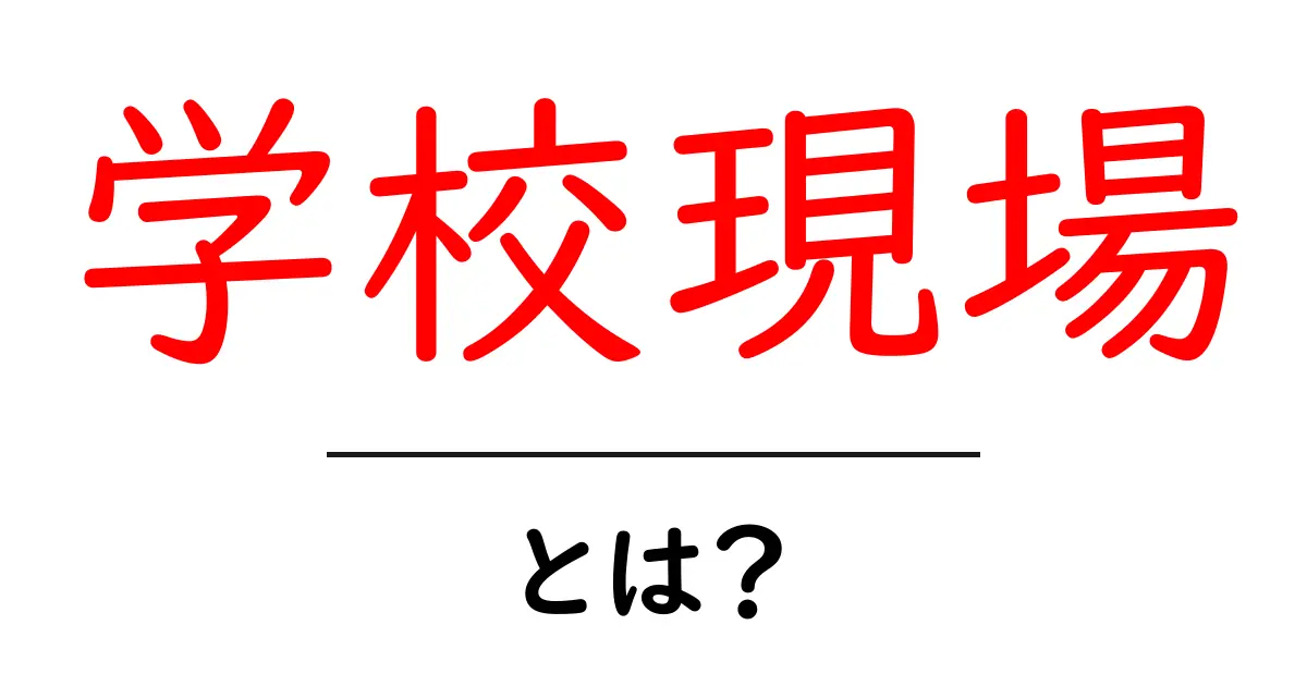 学校現場・とは？初心者が知っておくべき基礎と現場の実務ポイント共起語・同意語・対義語も併せて解説！