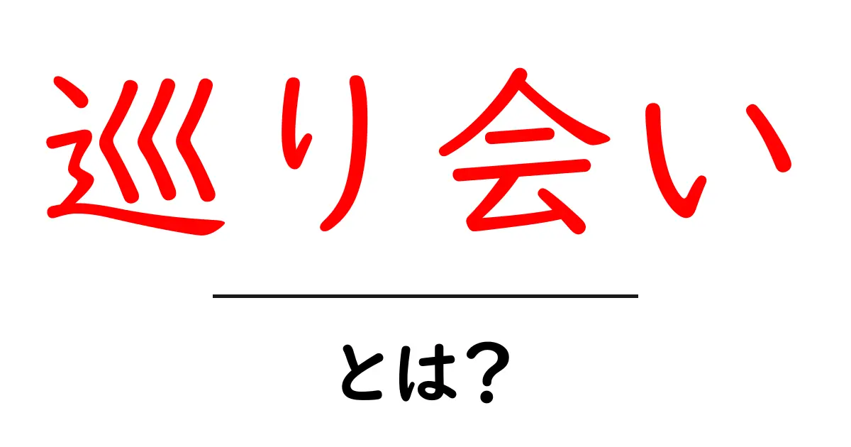 巡り会い・とは?意味をわかりやすく解説する入門ガイド共起語・同意語・対義語も併せて解説!