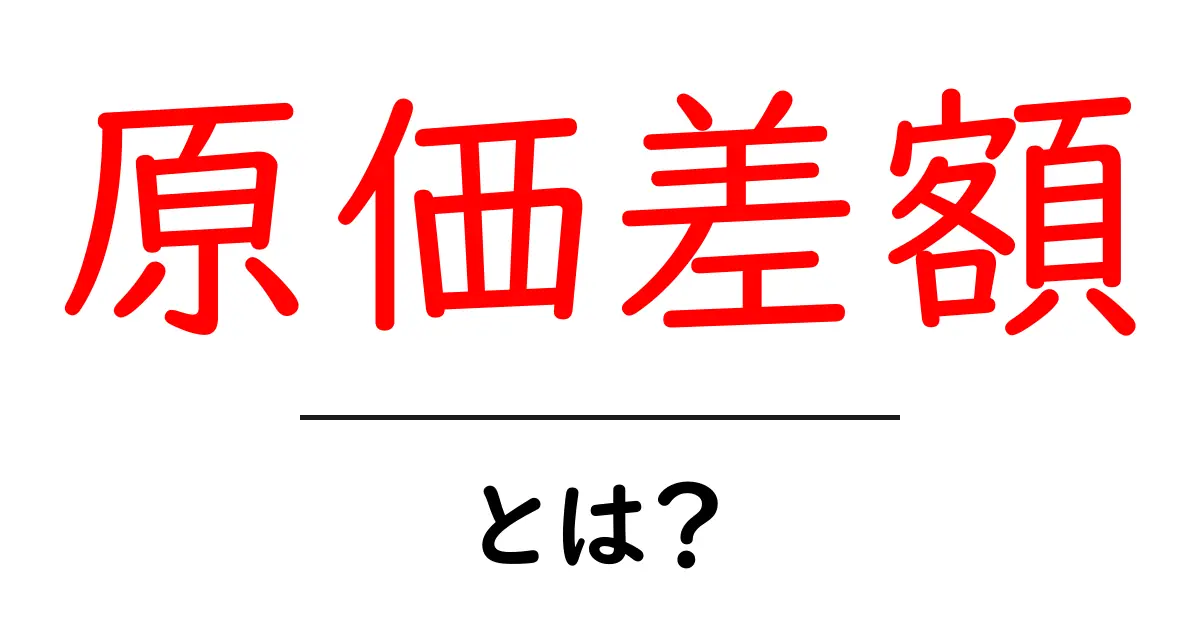原価差額・とは?初心者でも分かる基礎と実務での活用法共起語・同意語・対義語も併せて解説!