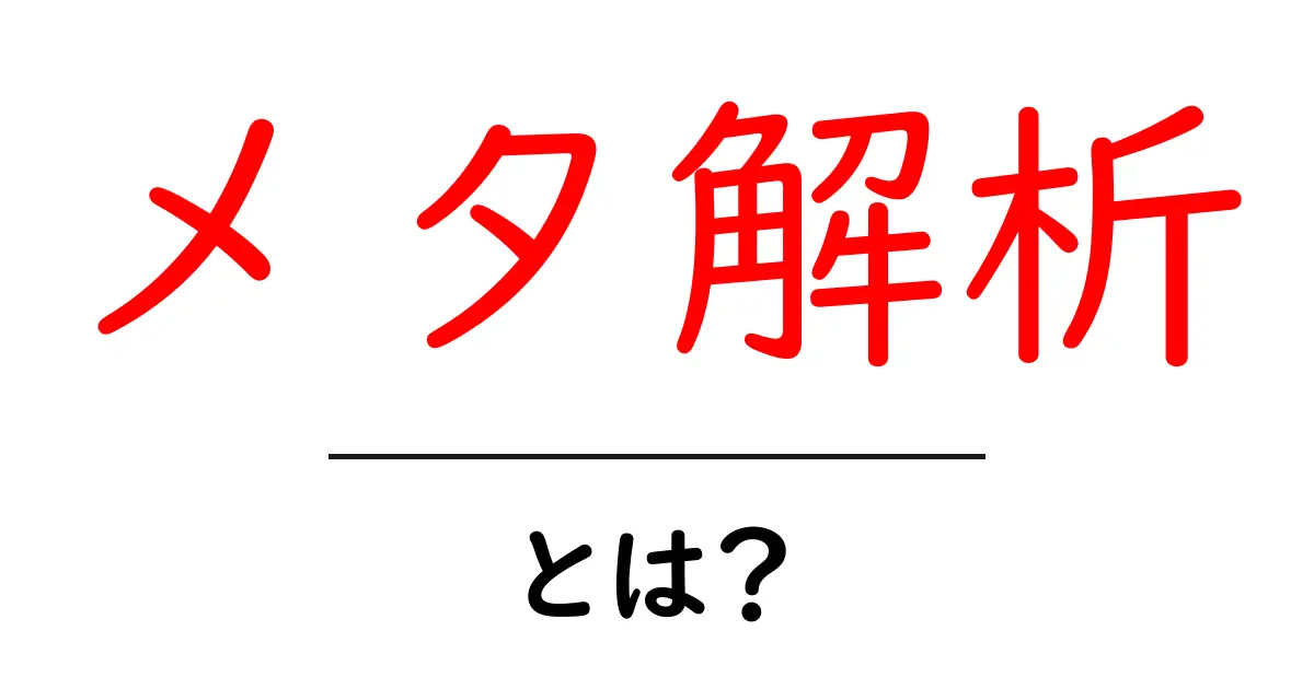 メタ解析・とは？初心者にもわかる基礎と実例ガイド共起語・同意語・対義語も併せて解説！