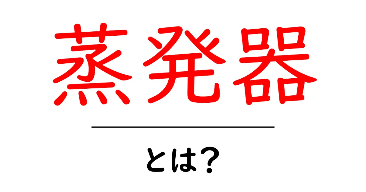 蒸発器・とは？意味としくみをやさしく解説します共起語・同意語・対義語も併せて解説！