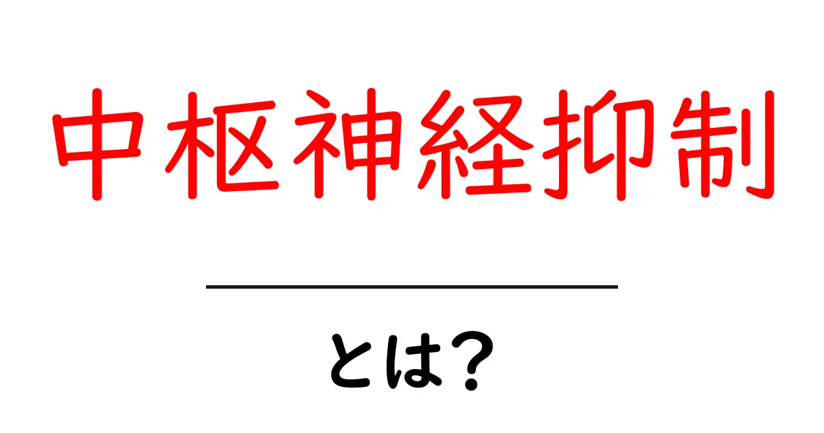 中枢神経抑制とは？初心者にもわかる解説共起語・同意語・対義語も併せて解説！