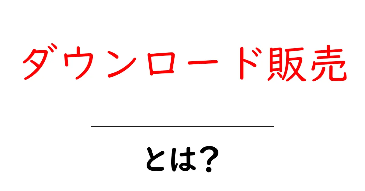ダウンロード販売・とは？初心者にもわかる基本とメリット・デメリットを徹底解説共起語・同意語・対義語も併せて解説！