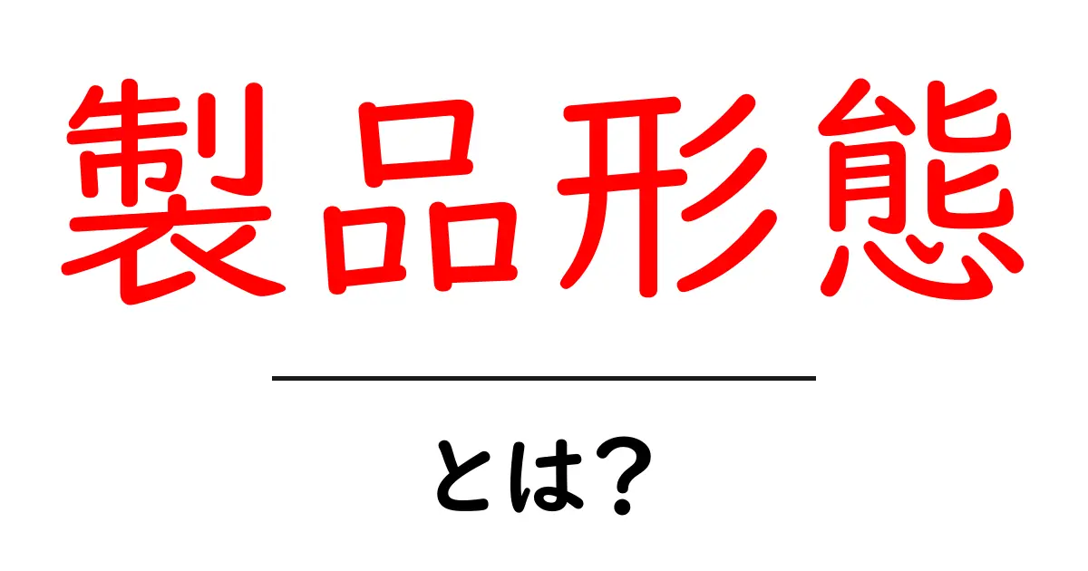 製品形態とは?初心者でもわかる基本と実例を分かりやすく解説共起語・同意語・対義語も併せて解説!