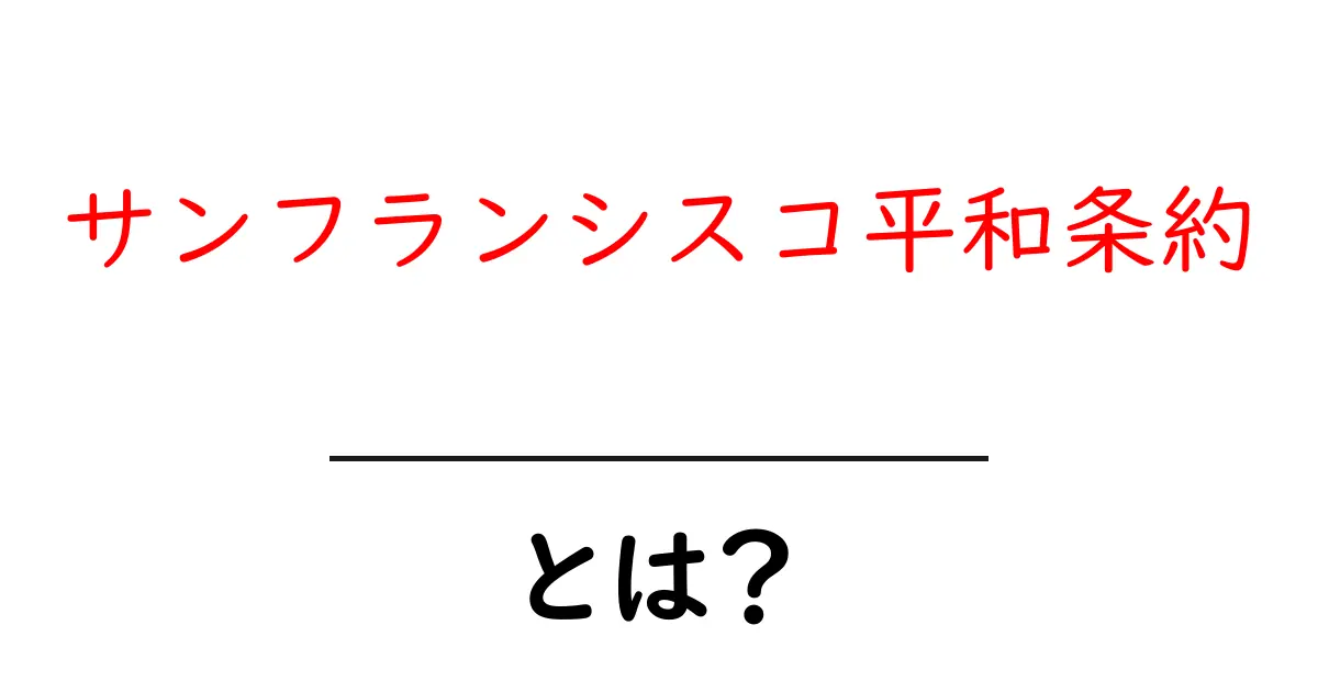 サンフランシスコ平和条約・とは？徹底解説：戦後日本の新しい出発共起語・同意語・対義語も併せて解説！