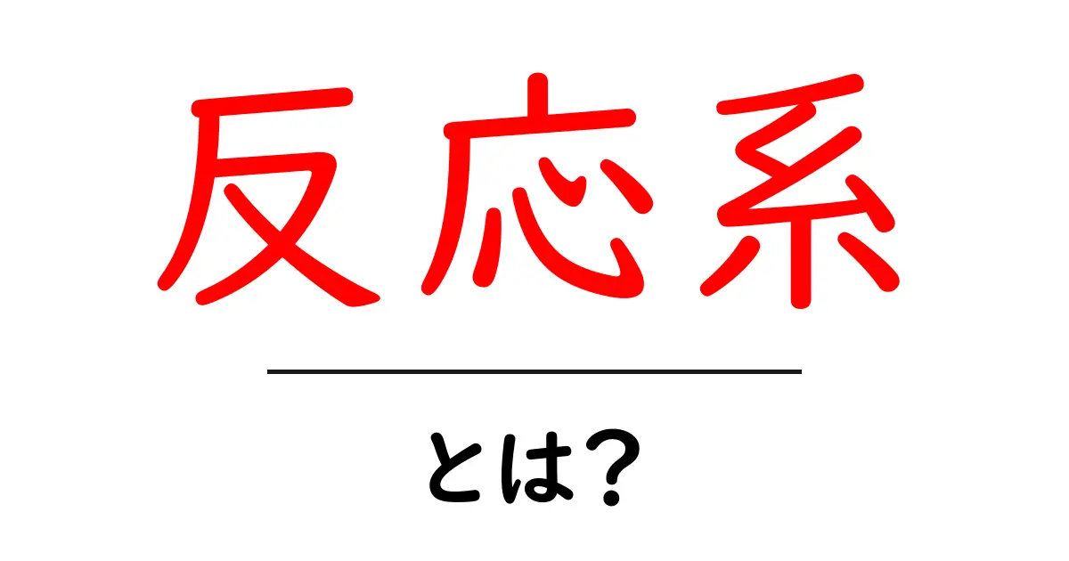 反応系とは？初心者でもわかる反応系のしくみと身近な例共起語・同意語・対義語も併せて解説！