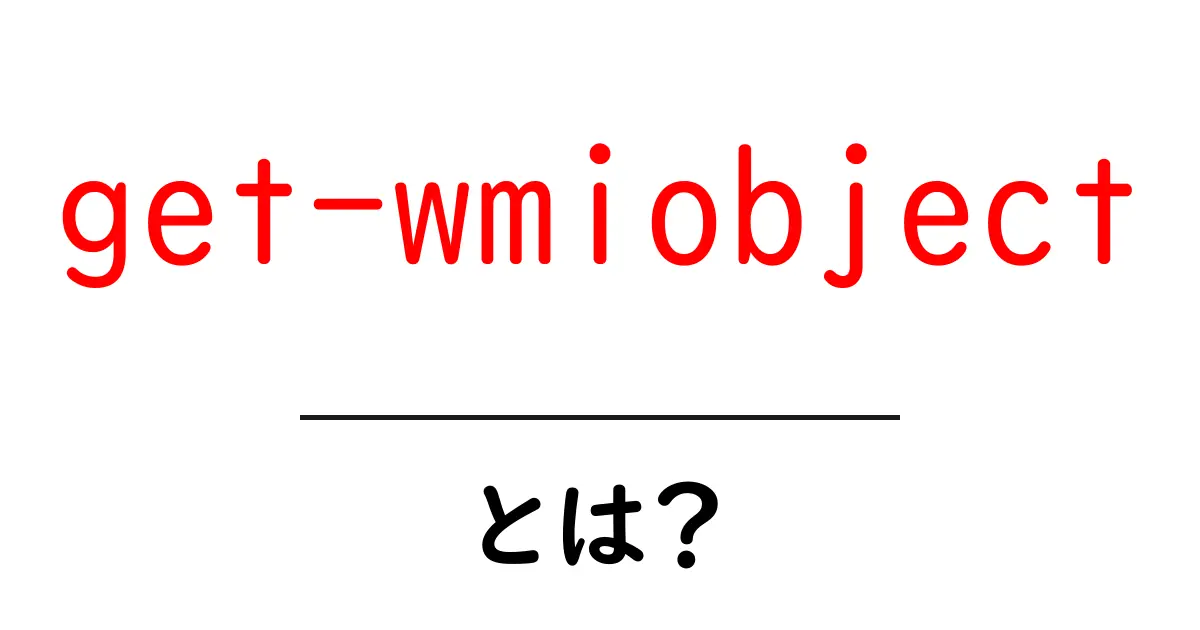 get-wmiobjectとは？初心者でもすぐ使える基本と実例ガイド共起語・同意語・対義語も併せて解説！