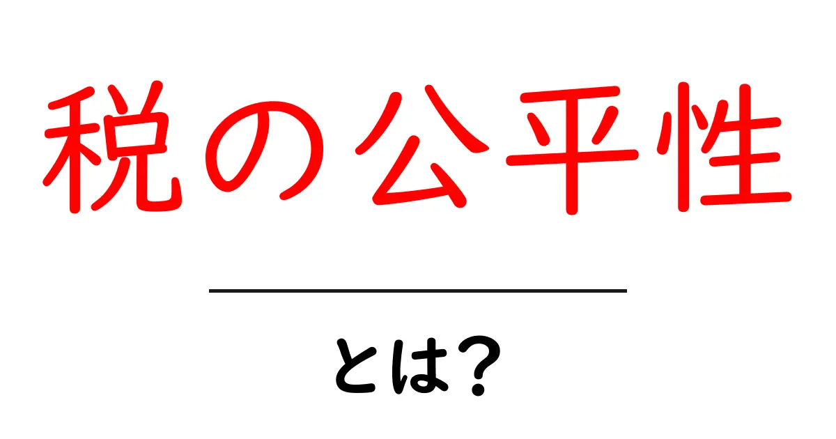 税の公平性とは？誰もが納得する税負担のしくみをわかりやすく解説共起語・同意語・対義語も併せて解説！