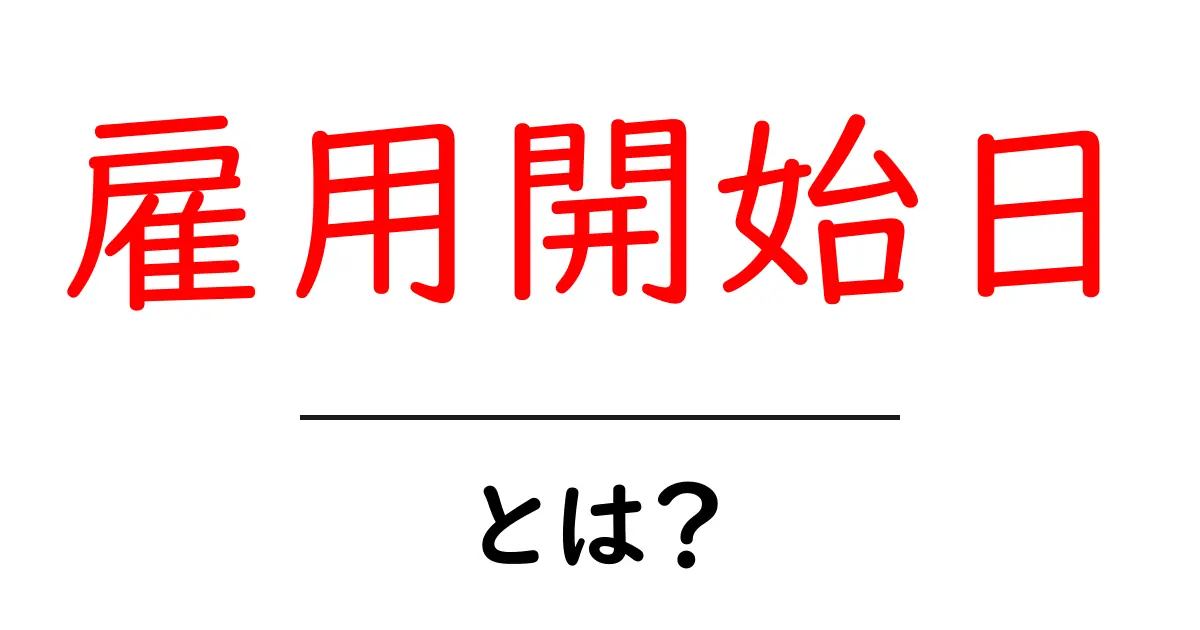 雇用開始日とは？初心者にも分かる基本と実務のポイント共起語・同意語・対義語も併せて解説！