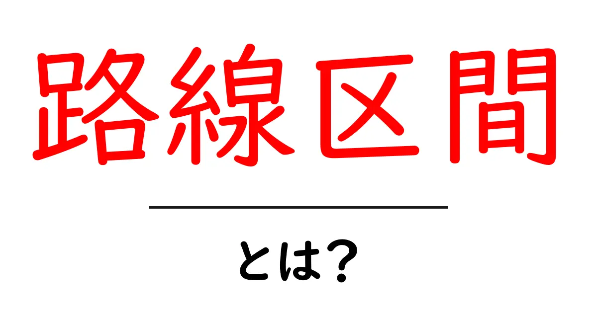路線区間・とは？初心者にも分かる基本ガイド共起語・同意語・対義語も併せて解説！
