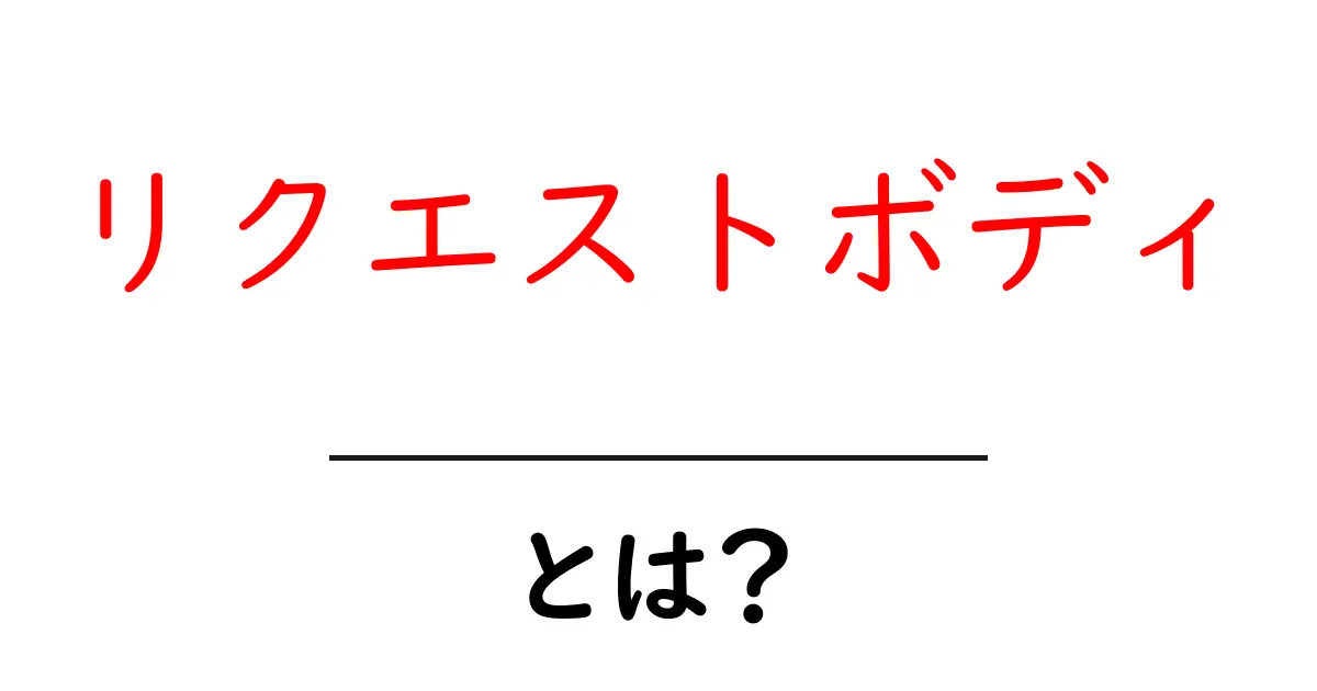 リクエストボディ・とは？初心者がつまずかない基本ガイド共起語・同意語・対義語も併せて解説！