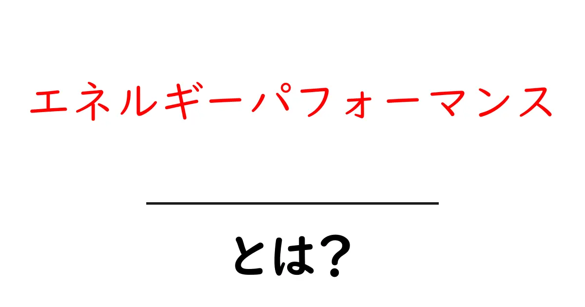 エネルギーパフォーマンスとは?初心者にも分かる基本と実生活での活用法共起語・同意語・対義語も併せて解説!