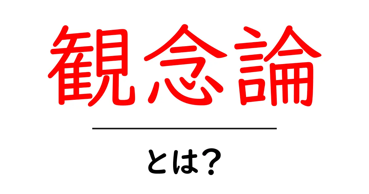 観念論・とは？初心者でもわかる観念論の基本と実生活への影響共起語・同意語・対義語も併せて解説！