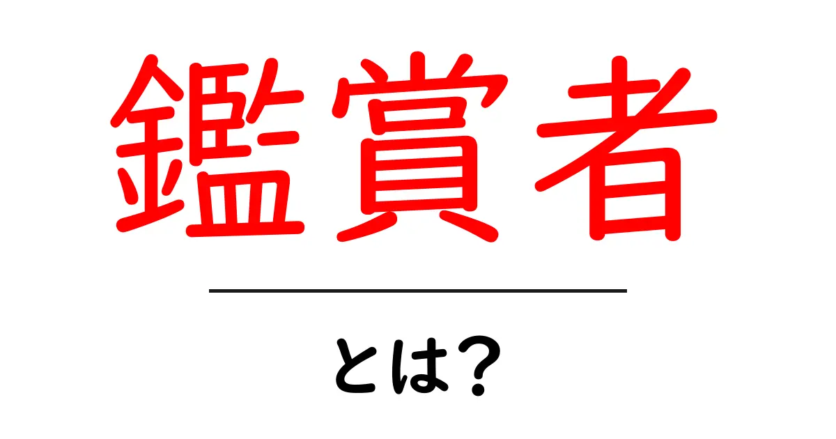 鑑賞者・とは？初心者向けガイド：意味と使い方をやさしく解説共起語・同意語・対義語も併せて解説！