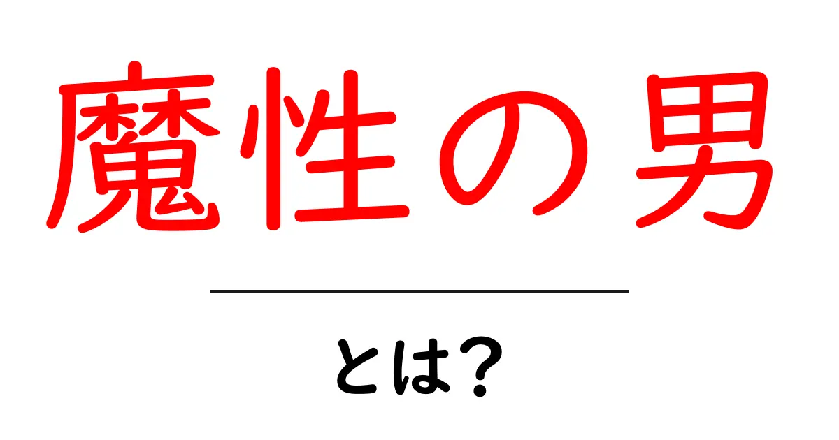 魔性の男とは？魅力の理由と落とし穴を徹底解説共起語・同意語・対義語も併せて解説！