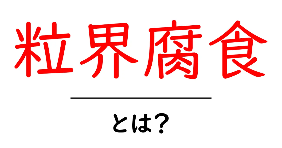 粒界腐食とは？初心者でもわかる基礎ガイド共起語・同意語・対義語も併せて解説！
