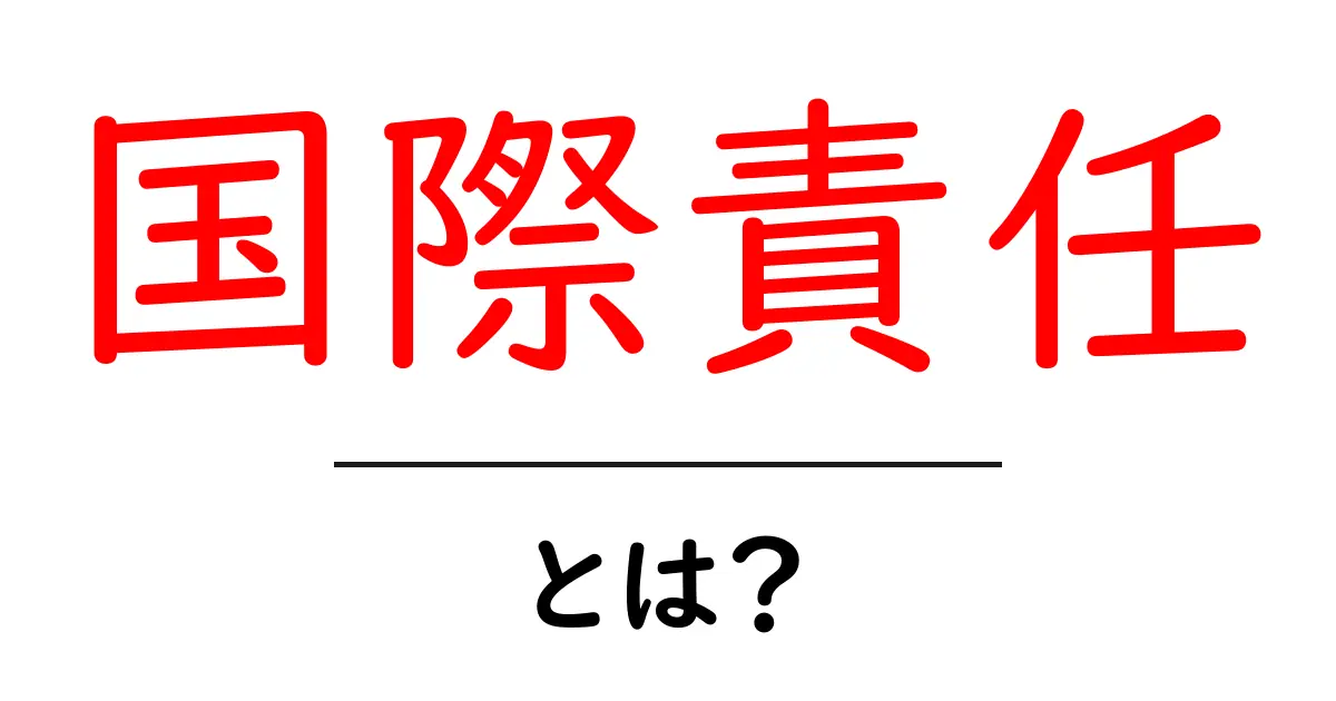 国際責任とは？初心者向けにわかりやすく解説する入門ガイド共起語・同意語・対義語も併せて解説！