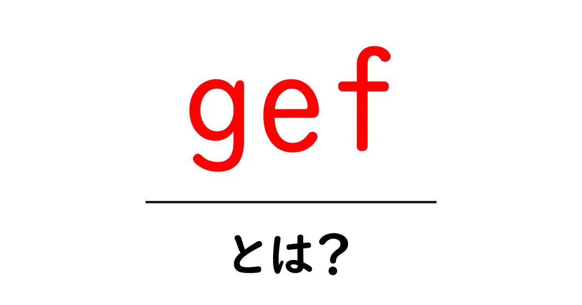 gef・とは?初心者向けに意味と使い方を徹底解説共起語・同意語・対義語も併せて解説!