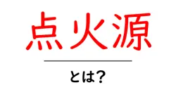 点火源・とは？初心者にもわかる基本と日常の事例共起語・同意語・対義語も併せて解説！