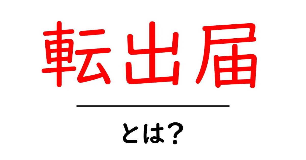 転出届とは？初心者にも分かる手続きガイド｜今すぐ知っておきたい転出の基本共起語・同意語・対義語も併せて解説！