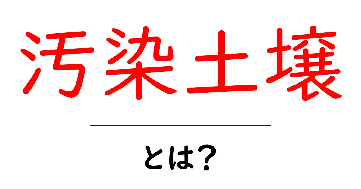 汚染土壌とは？基礎から身近な影響まで中学生にもわかる解説共起語・同意語・対義語も併せて解説！
