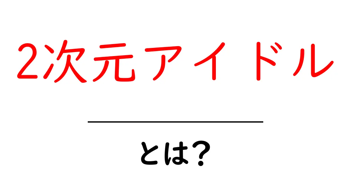 2次元アイドル・とは？初心者にも分かる基礎ガイド共起語・同意語・対義語も併せて解説！