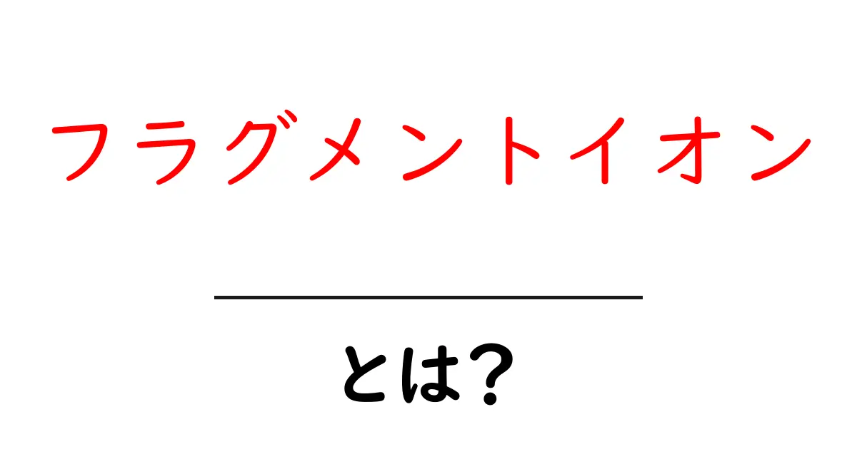 フラグメントイオンとは?初心者にやさしい解説と実例共起語・同意語・対義語も併せて解説!