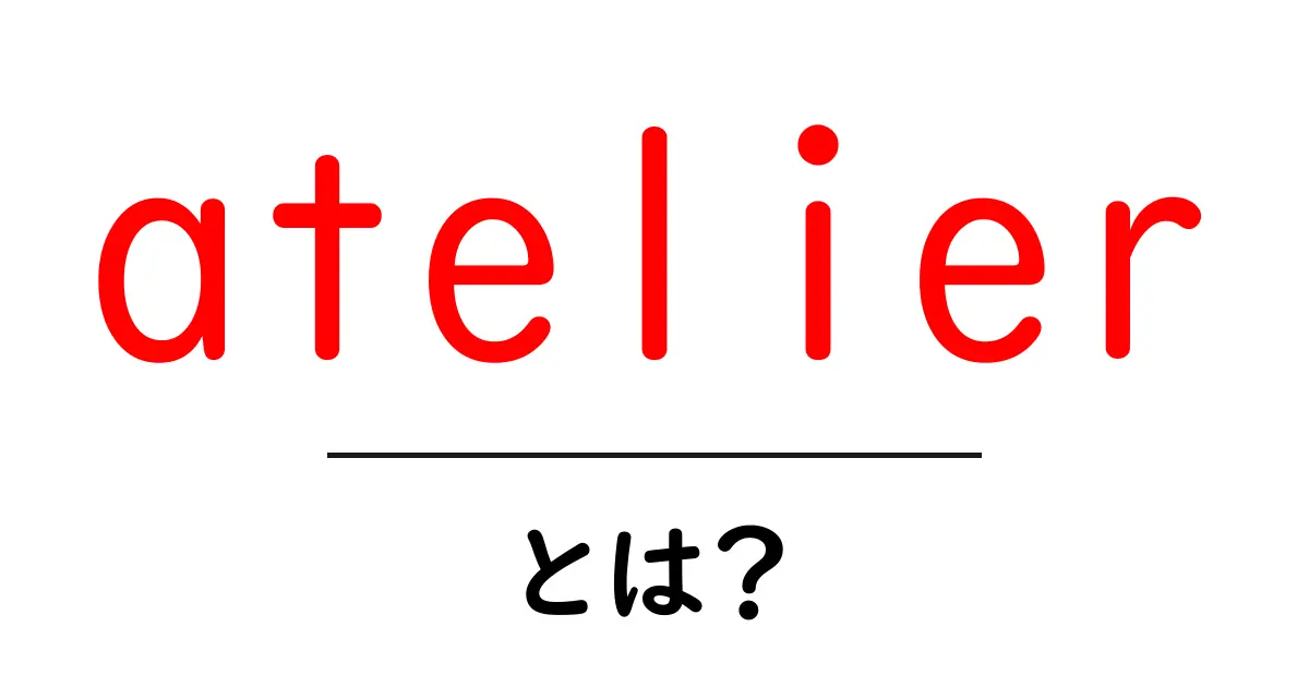 atelierとは？初心者にもわかる意味と使い方ガイド共起語・同意語・対義語も併せて解説！