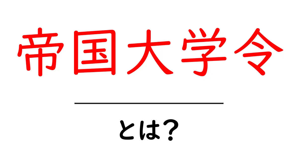 帝国大学令とは？日本の国立大学の成り立ちをわかりやすく解説共起語・同意語・対義語も併せて解説！