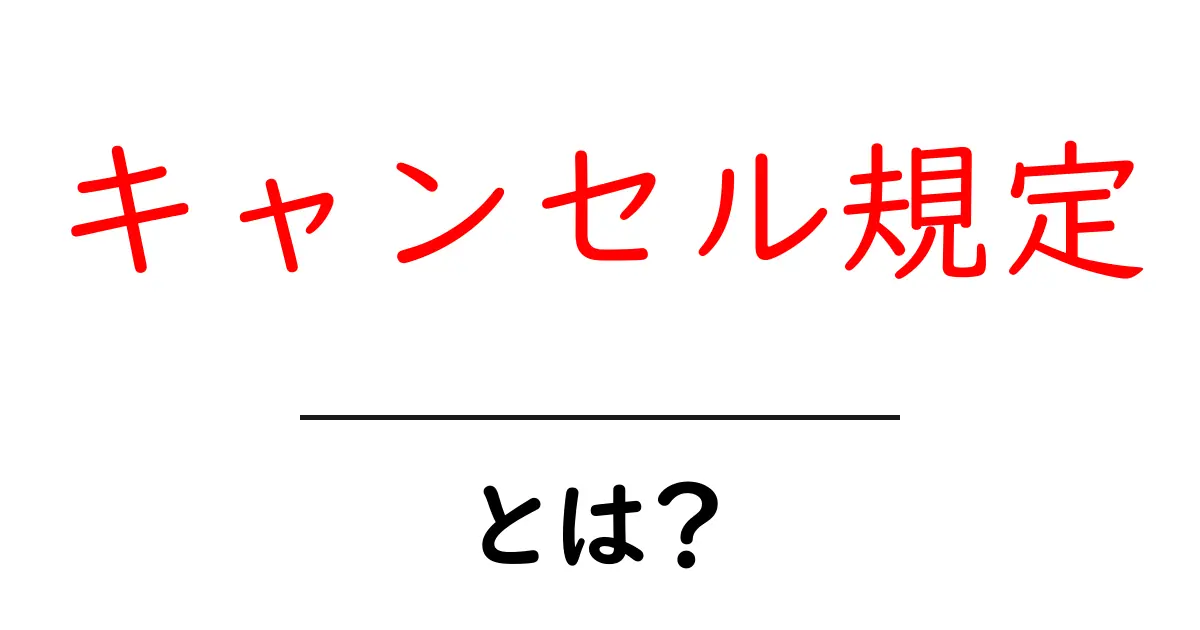 キャンセル規定・とは？初心者にも分かる解説共起語・同意語・対義語も併せて解説！