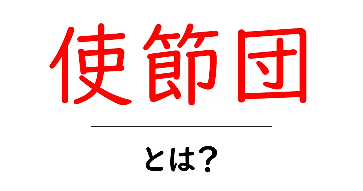 使節団とは何か？初心者にも分かる意味と歴史をわかりやすく解説共起語・同意語・対義語も併せて解説！