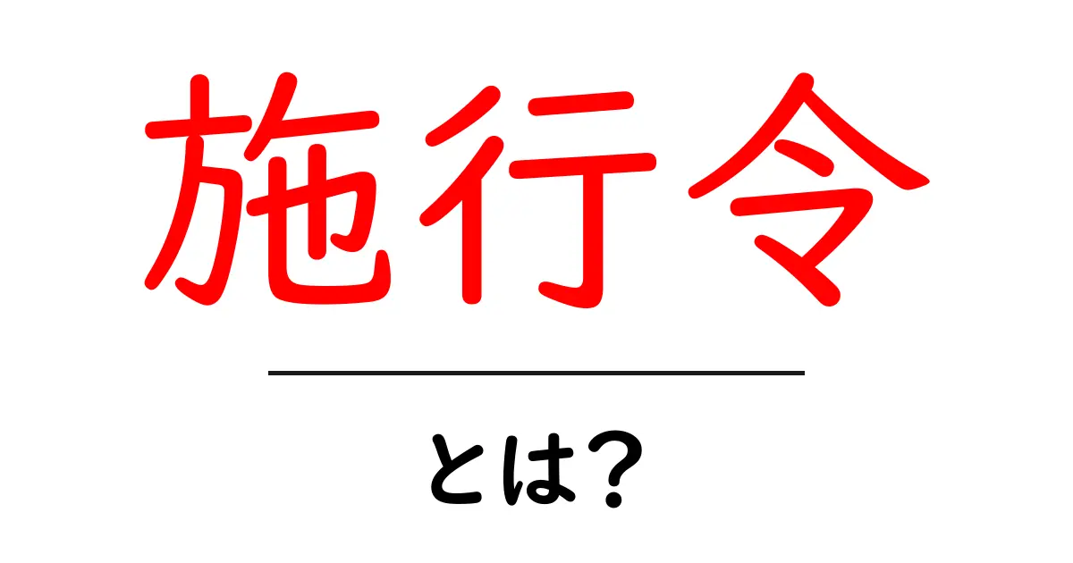 施行令・とは？初心者のためのやさしい解説共起語・同意語・対義語も併せて解説！