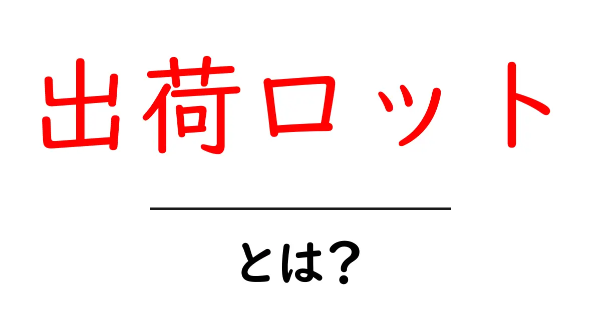 出荷ロット・とは？初心者でもわかる基本の仕組みと実務での使い方共起語・同意語・対義語も併せて解説！