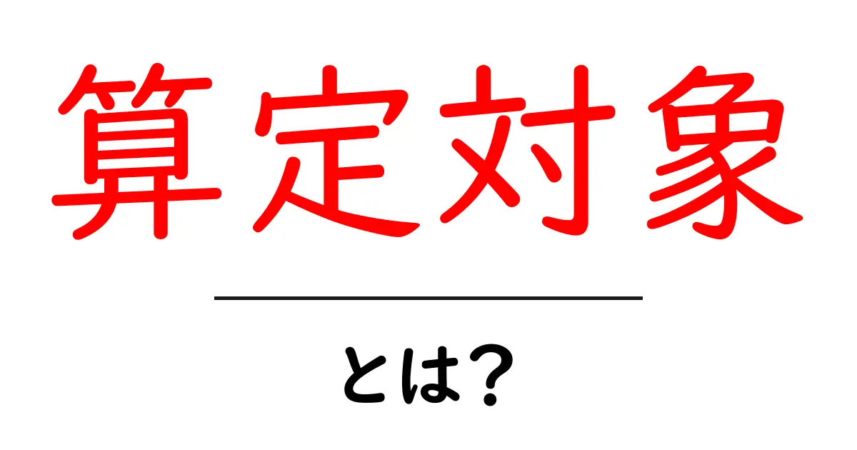 算定対象とは？初心者にも分かる基礎ガイド共起語・同意語・対義語も併せて解説！