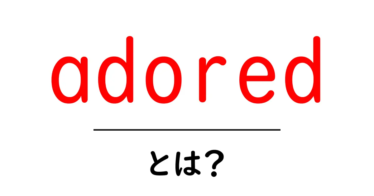 adoredとは？意味と使い方を初心者向けに解説共起語・同意語・対義語も併せて解説！