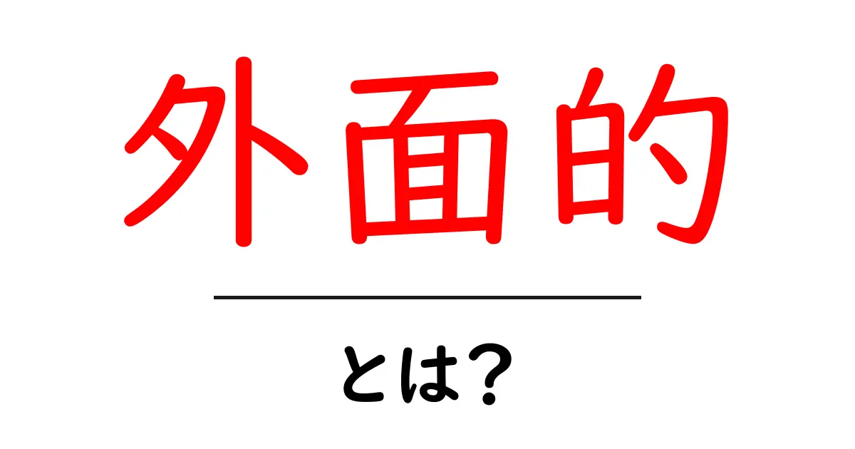 外面的・とは？初心者向けに意味と使い方を徹底解説共起語・同意語・対義語も併せて解説！