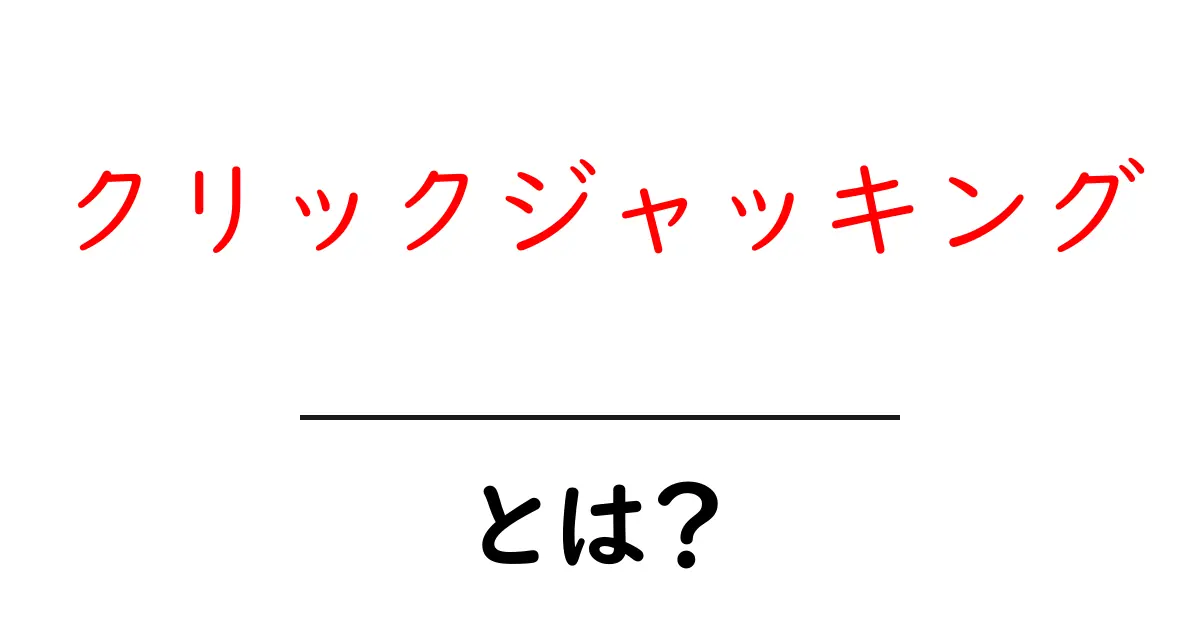 クリックジャッキング・とは？初心者でもわかる安全対策ガイド共起語・同意語・対義語も併せて解説！