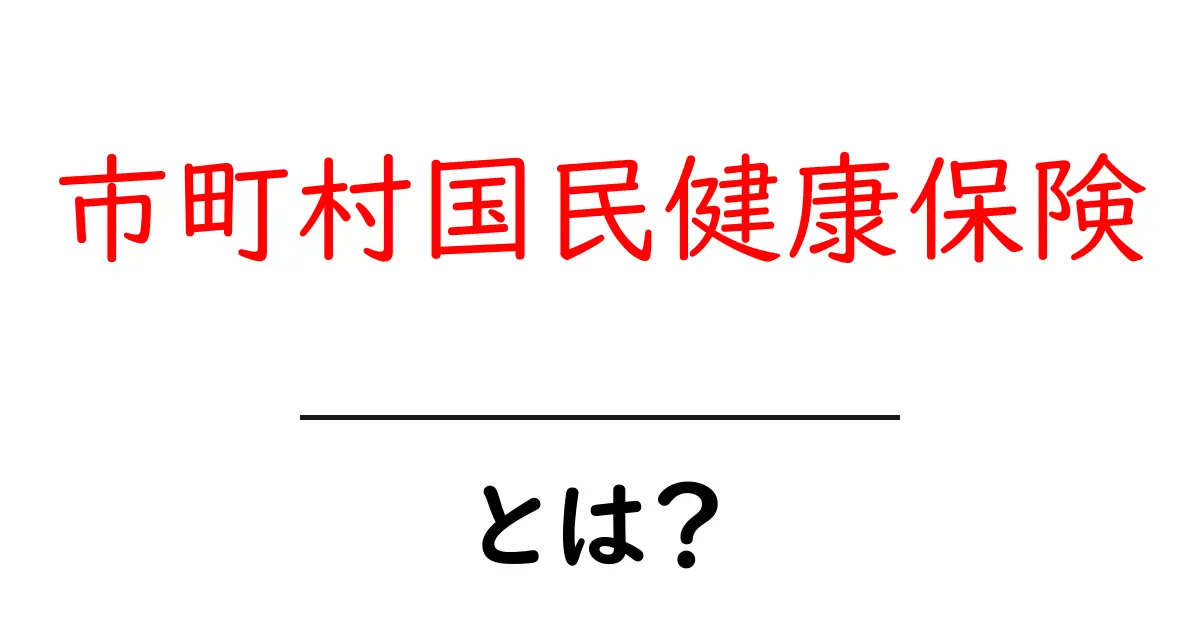 市町村国民健康保険とは?初心者向けの基本と加入のコツを徹底解説共起語・同意語・対義語も併せて解説!