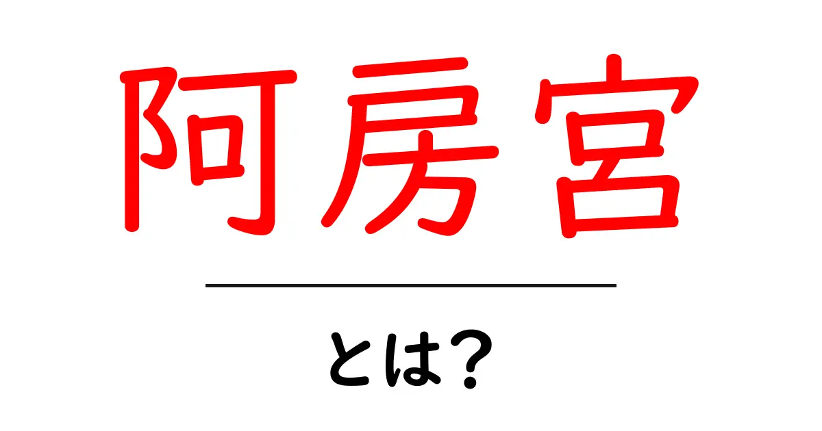 阿房宮とは？初心者にも分かるやさしい解説ガイド共起語・同意語・対義語も併せて解説！